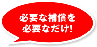 必要な補償を必要なだけ！