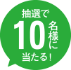 抽選で10名様にあたる！
