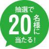 抽選で20名様にあたる！