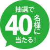 抽選で40名様にあたる！