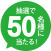 抽選で50名様にあたる！
