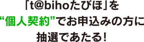「t@bihoたびほ」を“個人契約”でお申込みの方に抽選であたる！